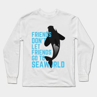 Friends Don't Let Friends Go To Seaworld Long Sleeve T-Shirt